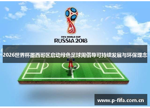 2026世界杯墨西哥区启动绿色足球周倡导可持续发展与环保理念 2026世界杯墨西哥区启动绿色足球周倡导可持续发展与环保理念